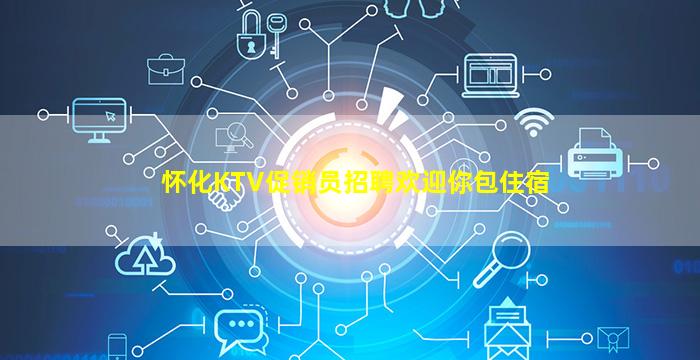 怀化KTV促销员招聘欢迎你包住宿