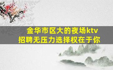 金华市区大的夜场ktv招聘无压力选择权在于你
